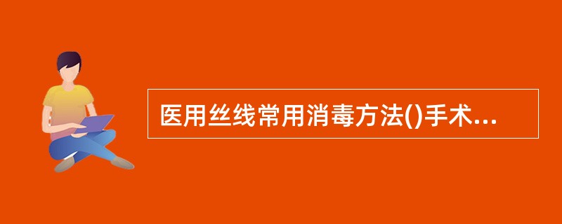 医用丝线常用消毒方法()手术金属器械常用消毒方法()胆道镜消毒方法()