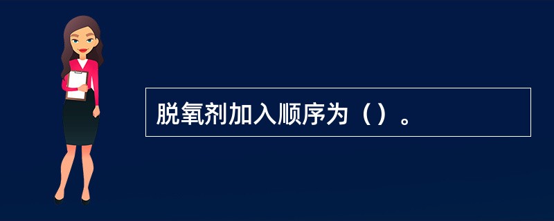 脱氧剂加入顺序为（）。