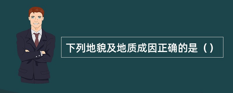 下列地貌及地质成因正确的是（）