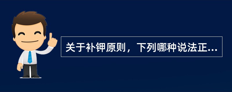 关于补钾原则，下列哪种说法正确（）.