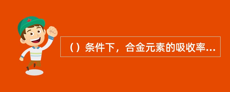 （）条件下，合金元素的吸收率升高。