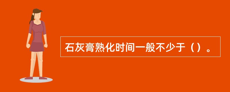 石灰膏熟化时间一般不少于（）。