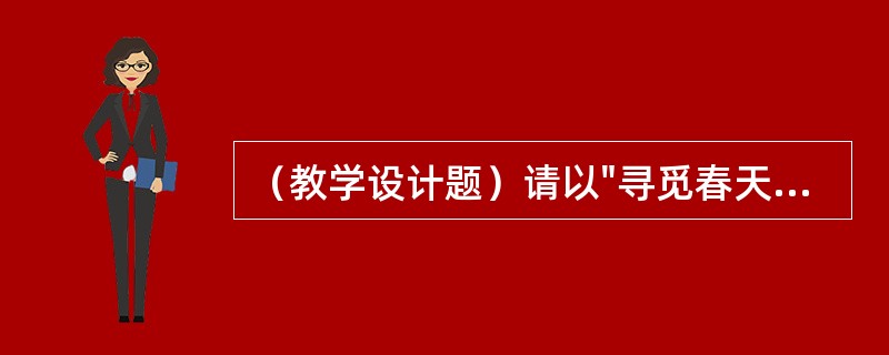 （教学设计题）请以"寻觅春天的足迹"为主题，设计一则教学设计。