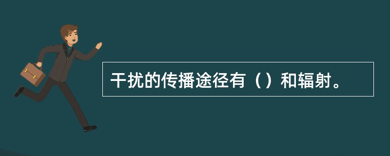 干扰的传播途径有（）和辐射。