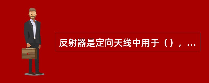 反射器是定向天线中用于（），从而增强天线方向性的装置。