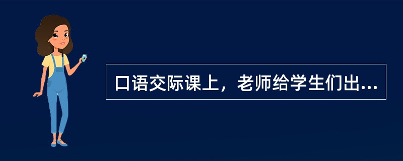 口语交际课上，老师给学生们出示了以下句子，请选出语言表达最得体的一项（）。