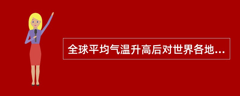 全球平均气温升高后对世界各地气候的影响是（）