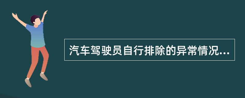 汽车驾驶员自行排除的异常情况包括（）。
