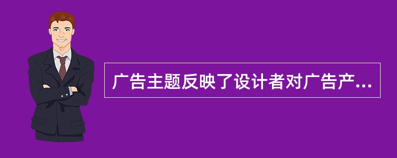 广告主题反映了设计者对广告产品及企业的理解。