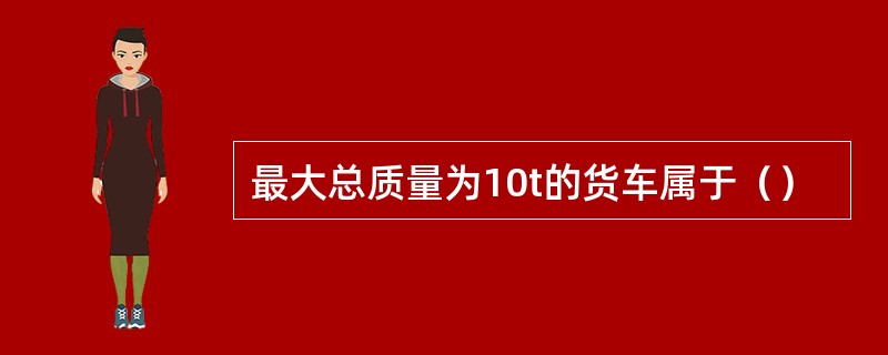 最大总质量为10t的货车属于（）