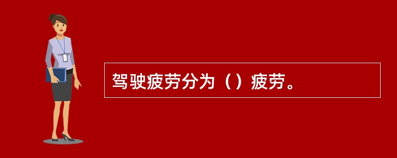 驾驶疲劳分为（）疲劳。