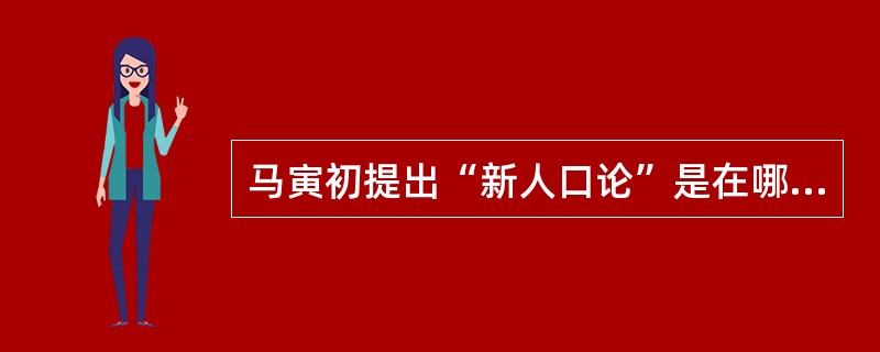 马寅初提出“新人口论”是在哪一年？（）
