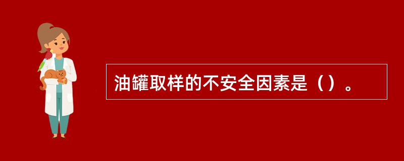 油罐取样的不安全因素是（）。