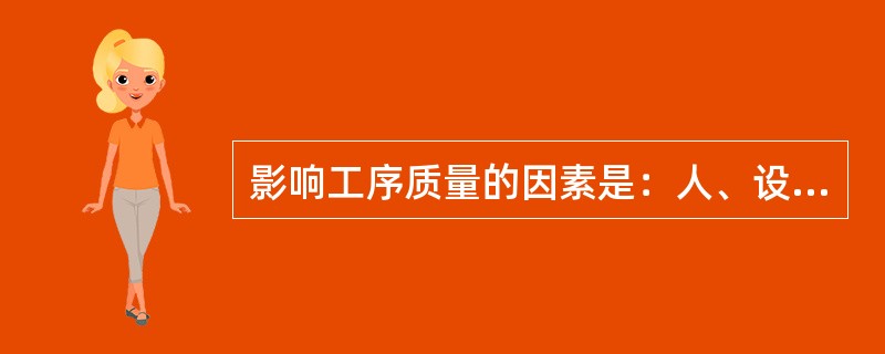 影响工序质量的因素是：人、设备、材料、方法。环境５个方面。