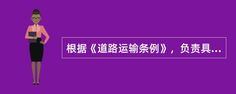 根据《道路运输条例》，负责具体实施道路运输管理工作的是县级以上（）