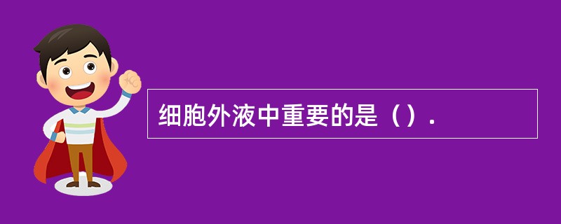 细胞外液中重要的是（）.