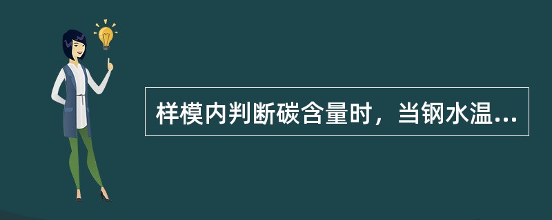 样模内判断碳含量时，当钢水温度偏高时，碳的判断容易比实际（）。