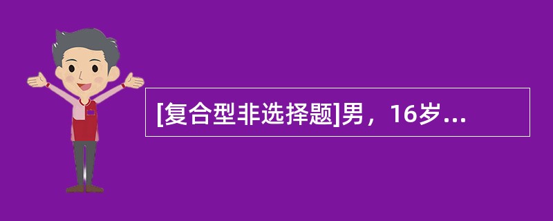 [复合型非选择题]男，16岁。四肢无力、麻木10d。发病10d前有腹泻，持续2d