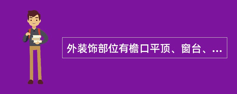 外装饰部位有檐口平顶、窗台、腰线、阳台、雨篷、明沟、勒脚以及墙面等。