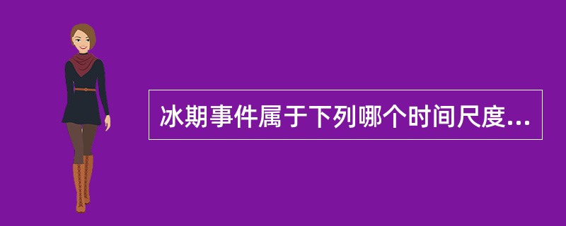 冰期事件属于下列哪个时间尺度的全球变化事件？