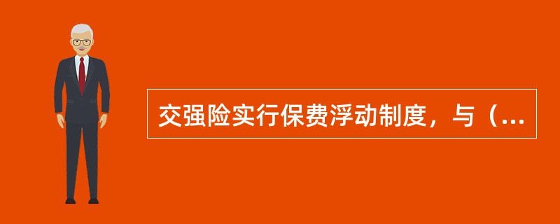 交强险实行保费浮动制度，与（）挂钩。