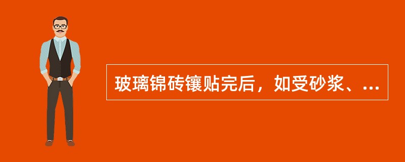 玻璃锦砖镶贴完后，如受砂浆、水泥浆污染，可用10％稀盐酸溶液洗刷。