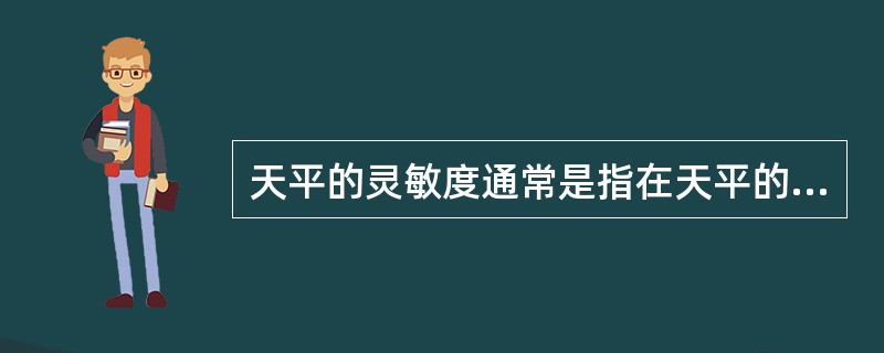 天平的灵敏度通常是指在天平的一个盘上增加（）重量时所引起指针偏转的程度。