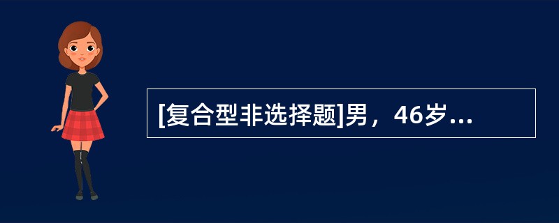 [复合型非选择题]男，46岁，突发头痛、呕吐1h就诊。既往有高血压病史。体检：血