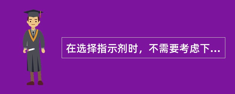 在选择指示剂时，不需要考虑下面的哪个因素？（）