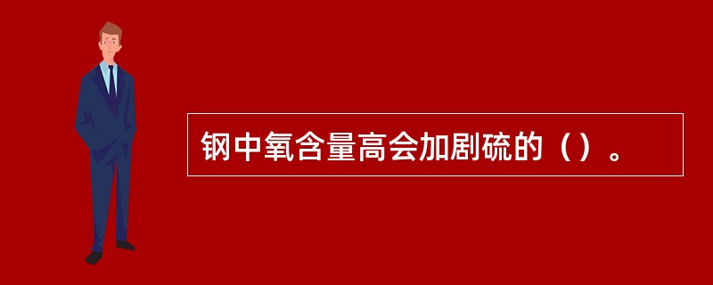 钢中氧含量高会加剧硫的（）。