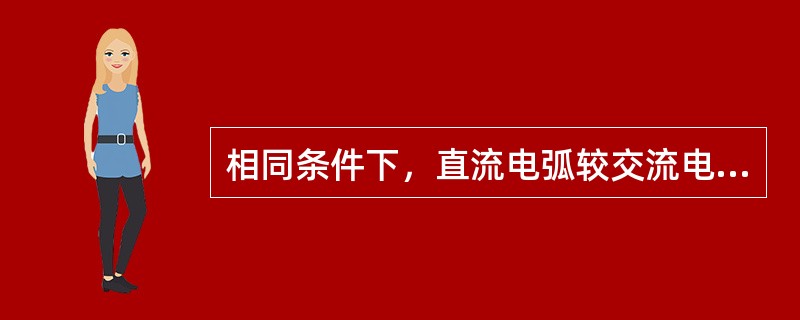 相同条件下，直流电弧较交流电弧容易被熄灭。