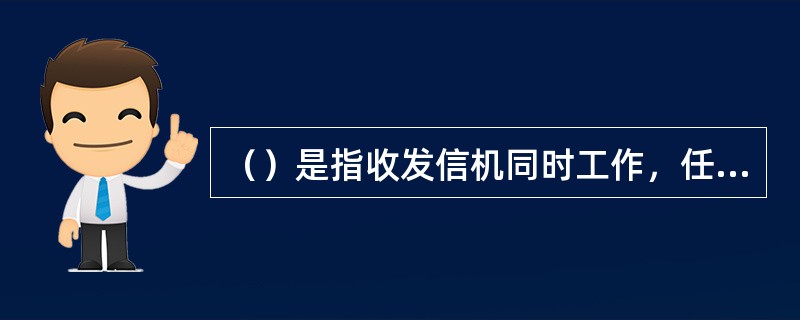 （）是指收发信机同时工作，任何一方在发话的同时也能接收对方的话音。