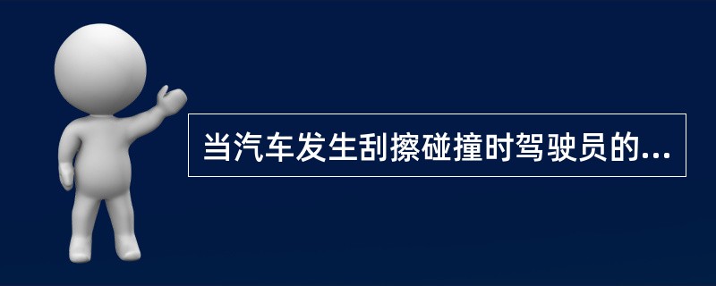 当汽车发生刮擦碰撞时驾驶员的应急保护措施是（）。