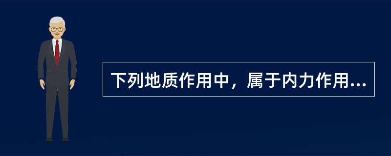 下列地质作用中，属于内力作用的是（）