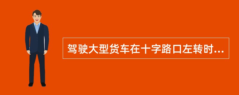 驾驶大型货车在十字路口左转时，应该（）