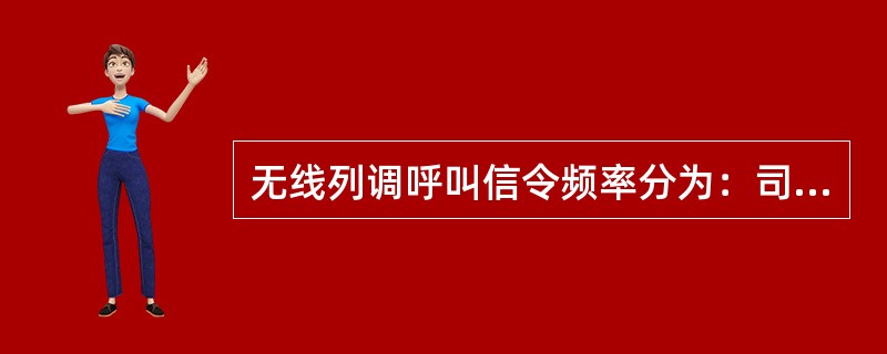 无线列调呼叫信令频率分为：司机呼调度员（）。