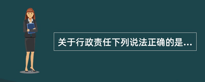 关于行政责任下列说法正确的是（）