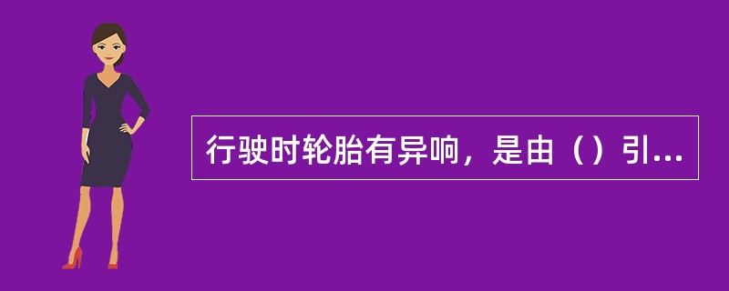 行驶时轮胎有异响，是由（）引起的。