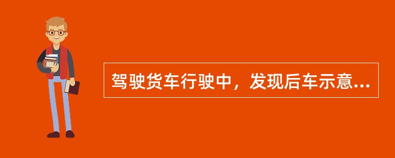 驾驶货车行驶中，发现后车示意超车时，如果条件允许，应该（）