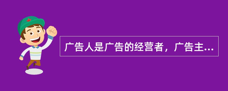 广告人是广告的经营者，广告主不是他的服务对象。