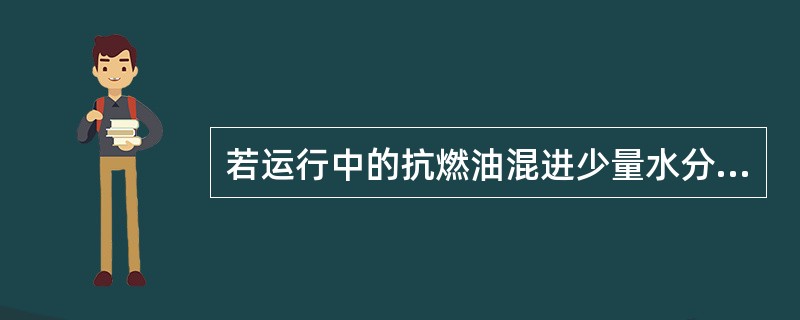 若运行中的抗燃油混进少量水分时，则将（）。