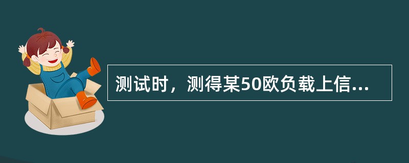 测试时，测得某50欧负载上信号电动势有效值为22.4mV，折合成dBm是多少，请