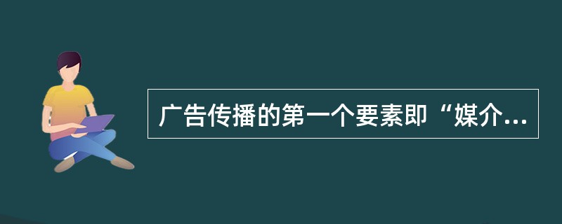 广告传播的第一个要素即“媒介”——所通过的渠道。