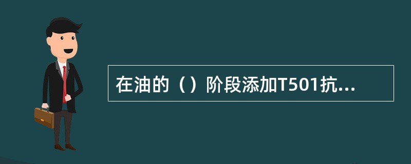 在油的（）阶段添加T501抗氧化剂有抑制油氧化的作用。