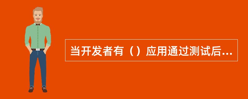 当开发者有（）应用通过测试后，移动应用商场邀请开发者签约。