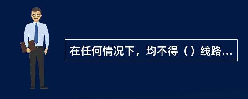 在任何情况下，均不得（）线路或在线路中心行走。