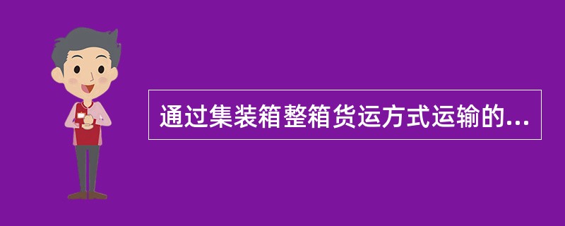 通过集装箱整箱货运方式运输的货物，交接时应（）