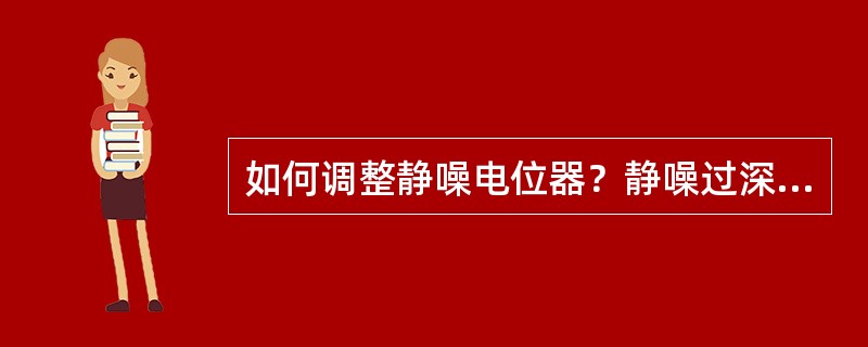 如何调整静噪电位器？静噪过深过浅对通话有什么影响？