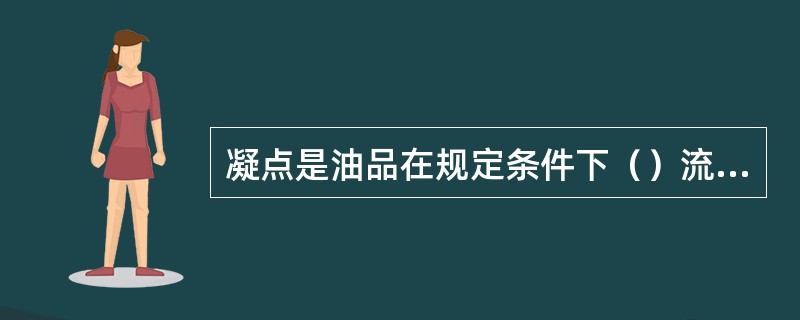 凝点是油品在规定条件下（）流动性时的（）温度。