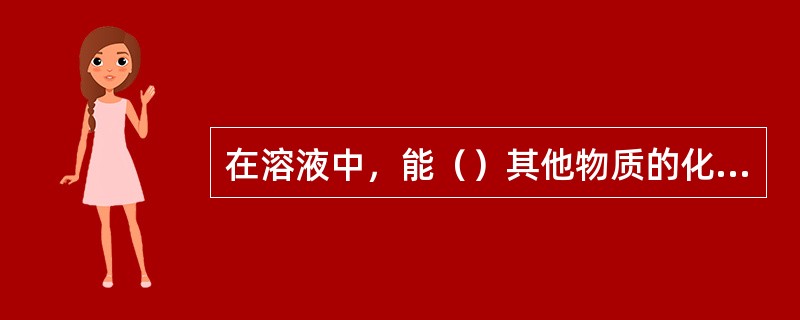 在溶液中，能（）其他物质的化合物叫做溶剂，溶剂一般是（）。